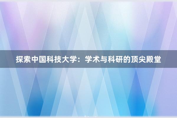 探索中国科技大学：学术与科研的顶尖殿堂