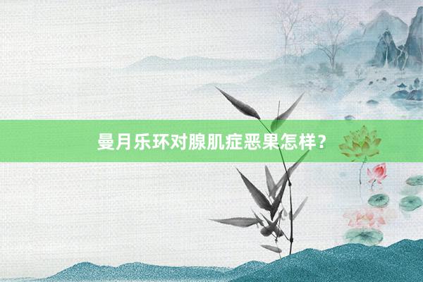 曼月乐环对腺肌症恶果怎样？