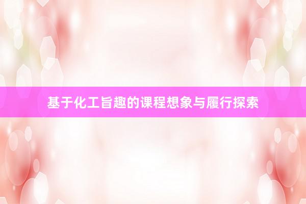 基于化工旨趣的课程想象与履行探索